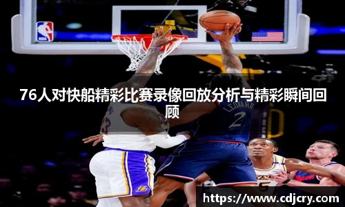 76人对快船精彩比赛录像回放分析与精彩瞬间回顾
