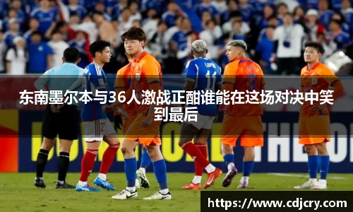 东南墨尔本与36人激战正酣谁能在这场对决中笑到最后