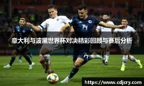 意大利与波黑世界杯对决精彩回顾与赛后分析