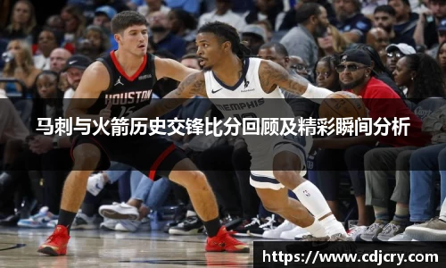 马刺与火箭历史交锋比分回顾及精彩瞬间分析