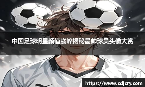 中国足球明星颜值巅峰揭秘最帅球员头像大赏