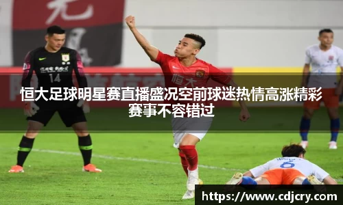 恒大足球明星赛直播盛况空前球迷热情高涨精彩赛事不容错过