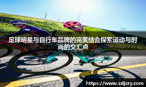足球明星与自行车品牌的完美结合探索运动与时尚的交汇点