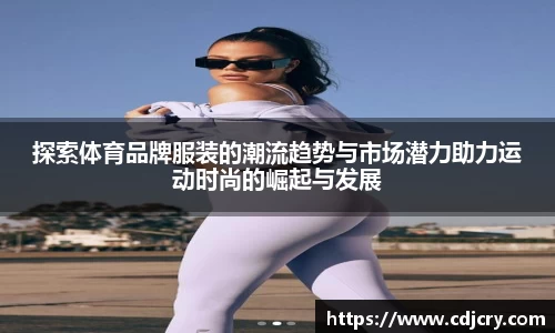 探索体育品牌服装的潮流趋势与市场潜力助力运动时尚的崛起与发展